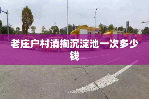 老庄户村清掏沉淀池一次多少钱