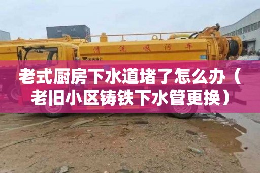 老式厨房下水道堵了怎么办（老旧小区铸铁下水管更换）