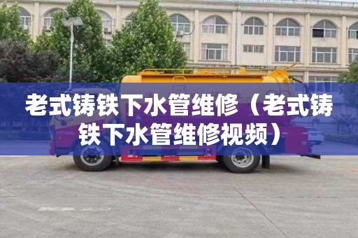 老式铸铁下水管维修（老式铸铁下水管维修视频）