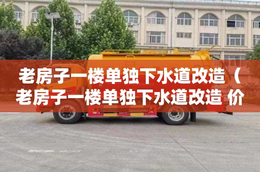 老房子一楼单独下水道改造（老房子一楼单独下水道改造 价格）