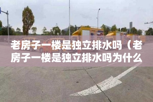 老房子一楼是独立排水吗（老房子一楼是独立排水吗为什么）
