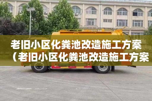 老旧小区化粪池改造施工方案（老旧小区化粪池改造施工方案怎么写）