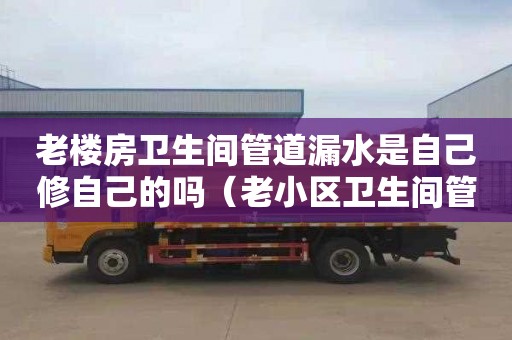 老楼房卫生间管道漏水是自己修自己的吗（老小区卫生间管道漏水）