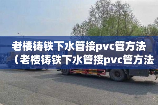 老楼铸铁下水管接pvc管方法（老楼铸铁下水管接pvc管方法图片）