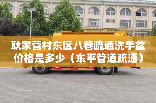 耿家营村东区八巷疏通洗手盆价格是多少（东平管道疏通）