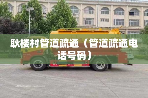耿楼村管道疏通（管道疏通电话号码）