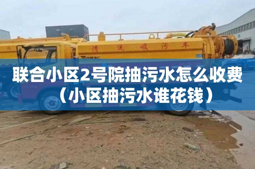联合小区2号院抽污水怎么收费（小区抽污水谁花钱）