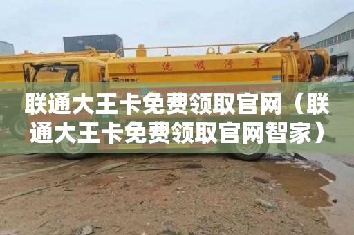 联通大王卡免费领取官网（联通大王卡免费领取官网智家）