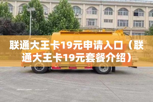 联通大王卡19元申请入口（联通大王卡19元套餐介绍）