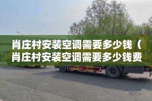 肖庄村安装空调需要多少钱（肖庄村安装空调需要多少钱费用）