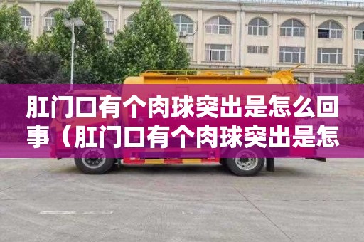 肛门口有个肉球突出是怎么回事（肛门口有个肉球突出是怎么回事还痒）