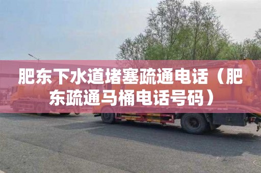 肥东下水道堵塞疏通电话（肥东疏通马桶电话号码）