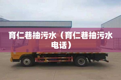 育仁巷抽污水（育仁巷抽污水电话）