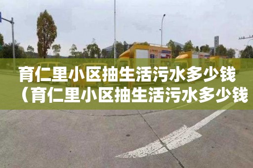 育仁里小区抽生活污水多少钱（育仁里小区抽生活污水多少钱一吨）