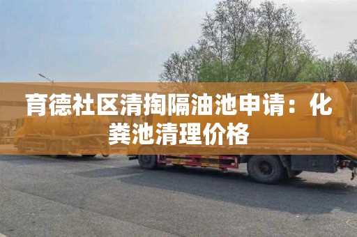 育德社区清掏隔油池申请：化粪池清理价格