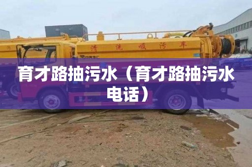 育才路抽污水（育才路抽污水电话）