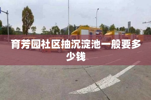 育芳园社区抽沉淀池一般要多少钱