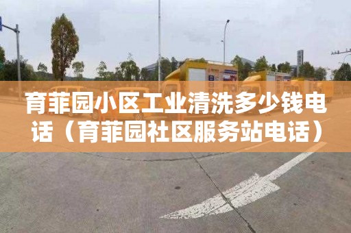 育菲园小区工业清洗多少钱电话（育菲园社区服务站电话）