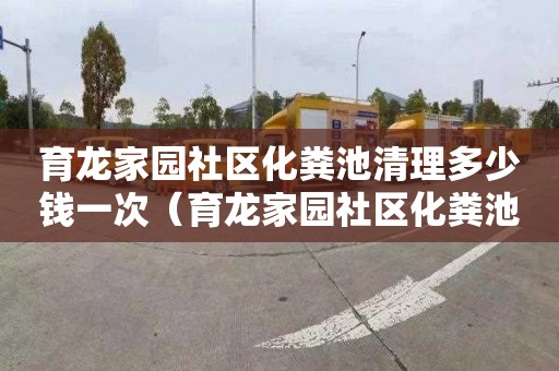 育龙家园社区化粪池清理多少钱一次（育龙家园社区化粪池清理多少钱一次啊）