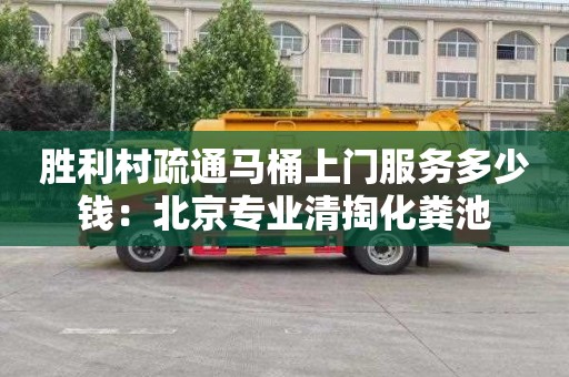 胜利村疏通马桶上门服务多少钱：北京专业清掏化粪池