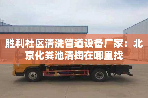 胜利社区清洗管道设备厂家：北京化粪池清掏在哪里找