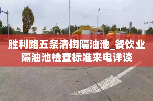 胜利路五条清掏隔油池_餐饮业隔油池检查标准来电详谈