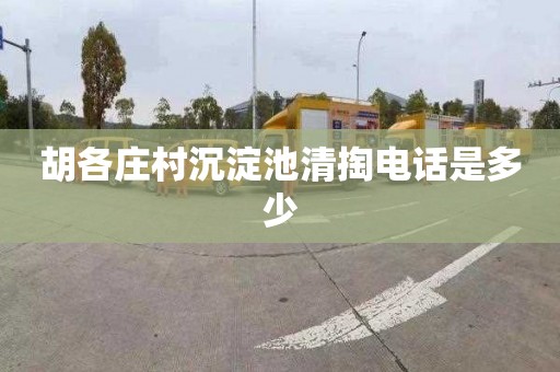 胡各庄村沉淀池清掏电话是多少