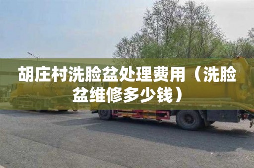胡庄村洗脸盆处理费用（洗脸盆维修多少钱）