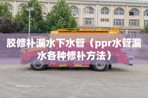 胶修补漏水下水管（ppr水管漏水各种修补方法）