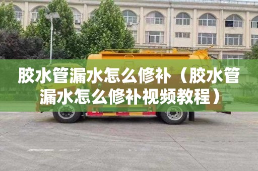 胶水管漏水怎么修补（胶水管漏水怎么修补视频教程）