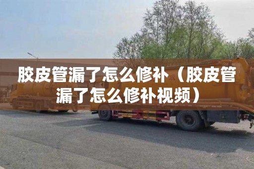 胶皮管漏了怎么修补（胶皮管漏了怎么修补视频）