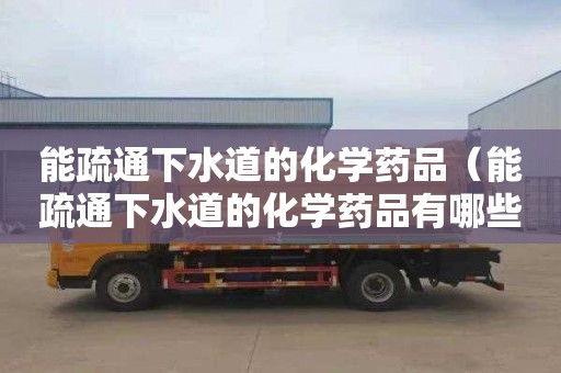 能疏通下水道的化学药品（能疏通下水道的化学药品有哪些）