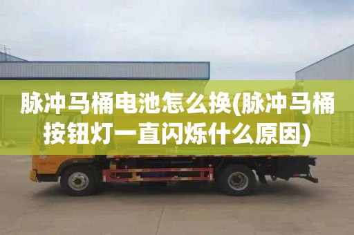 脉冲马桶电池怎么换(脉冲马桶按钮灯一直闪烁什么原因)