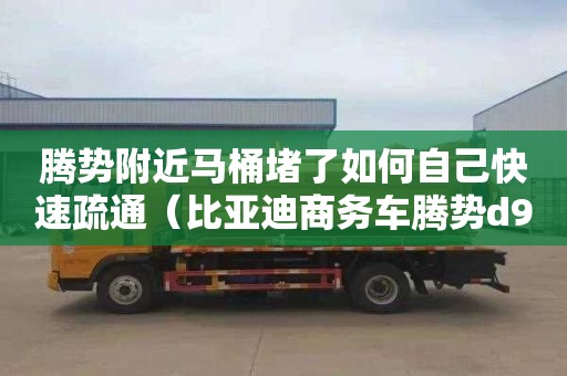腾势附近马桶堵了如何自己快速疏通（比亚迪商务车腾势d9）