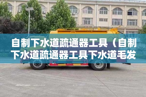 自制下水道疏通器工具（自制下水道疏通器工具下水道毛发）
