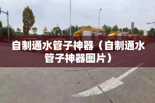 自制通水管子神器（自制通水管子神器图片）