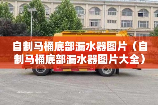 自制马桶底部漏水器图片（自制马桶底部漏水器图片大全）