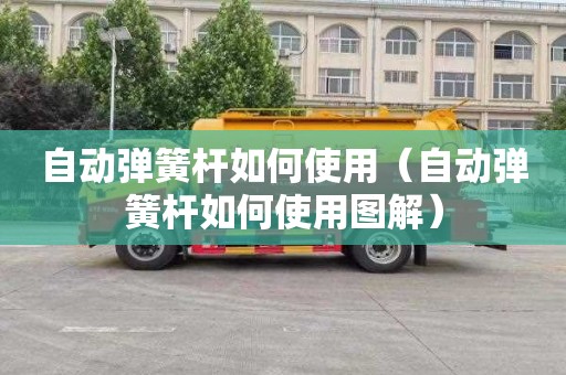 自动弹簧杆如何使用（自动弹簧杆如何使用图解）