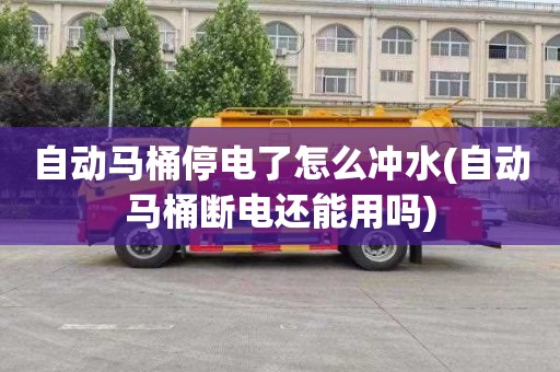 自动马桶停电了怎么冲水(自动马桶断电还能用吗)