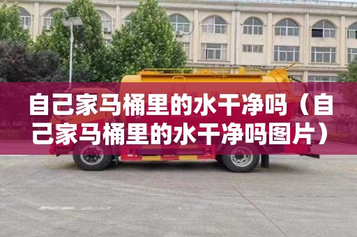 自己家马桶里的水干净吗（自己家马桶里的水干净吗图片）