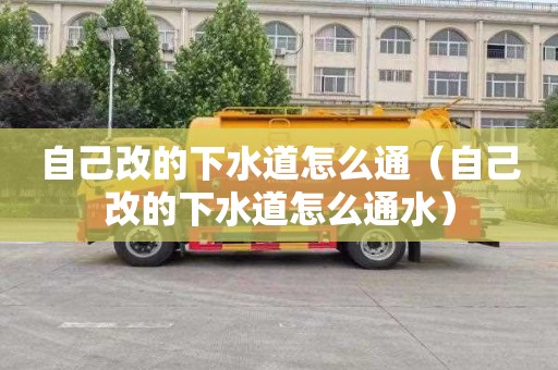 自己改的下水道怎么通（自己改的下水道怎么通水）