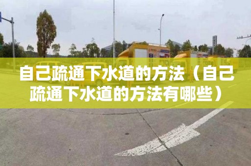 自己疏通下水道的方法（自己疏通下水道的方法有哪些）