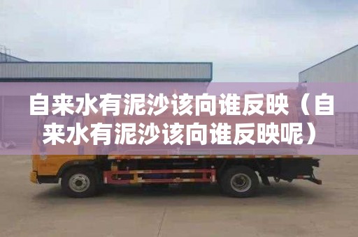 自来水有泥沙该向谁反映（自来水有泥沙该向谁反映呢）