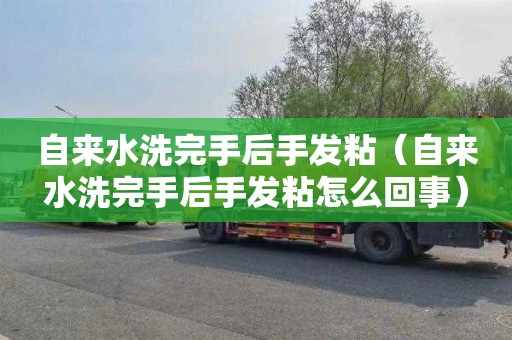 自来水洗完手后手发粘（自来水洗完手后手发粘怎么回事）