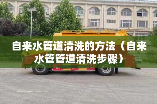 自来水管道清洗的方法（自来水管管道清洗步骤）