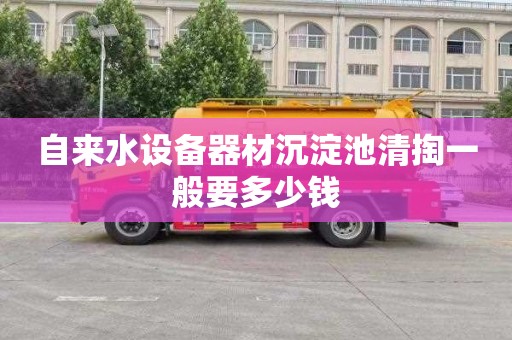 自来水设备器材沉淀池清掏一般要多少钱