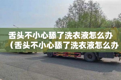 舌头不小心舔了洗衣液怎么办（舌头不小心舔了洗衣液怎么办）