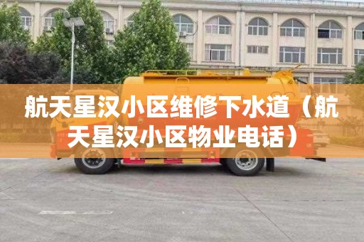 航天星汉小区维修下水道（航天星汉小区物业电话）