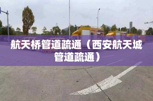 航天桥管道疏通（西安航天城管道疏通）