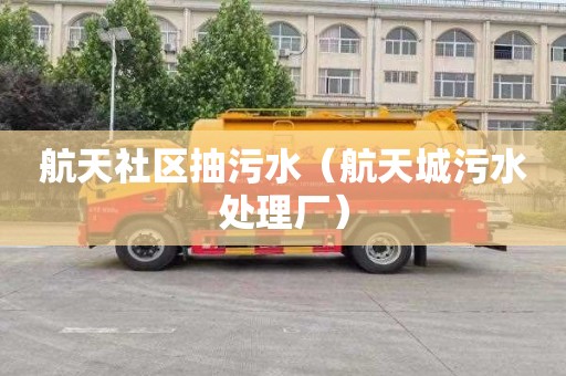 航天社区抽污水（航天城污水处理厂）